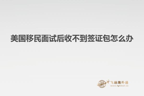 美国移民面试后收不到签证包怎么办