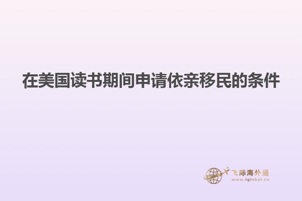在美国读书期间申请依亲移民的条件