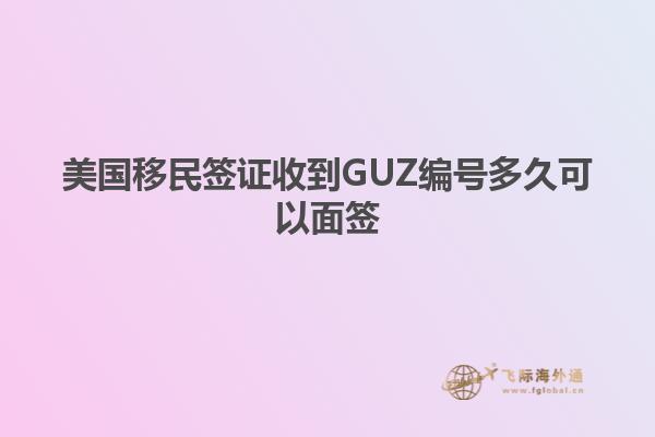 美国移民签证收到GUZ编号多久可以面签