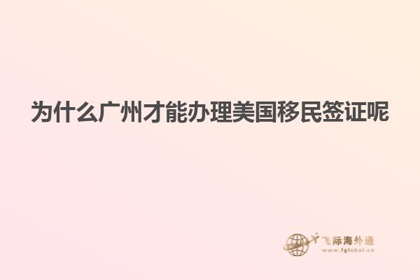 为什么广州才能办理美国移民签证呢
