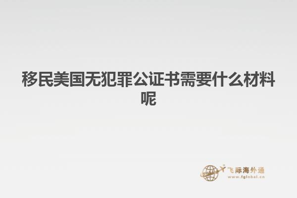 移民美国无犯罪公证书需要什么材料呢