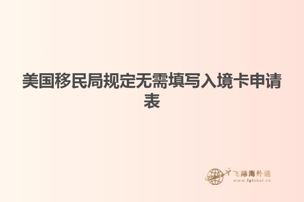 美国移民局规定无需填写入境卡申请表
