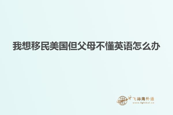 我想移民美国但父母不懂英语怎么办