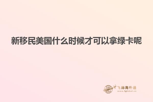 新移民美国什么时候才可以拿绿卡呢