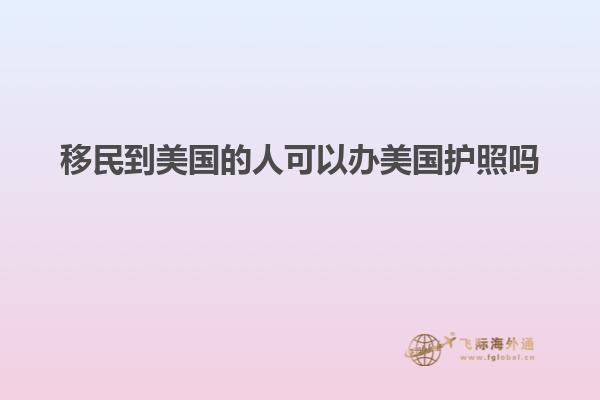移民到美国的人可以办美国护照吗
