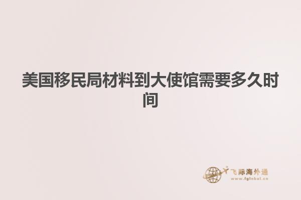 美国移民局材料到大使馆需要多久时间