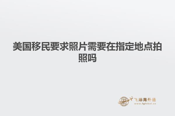 美国移民要求照片需要在指定地点拍照吗
