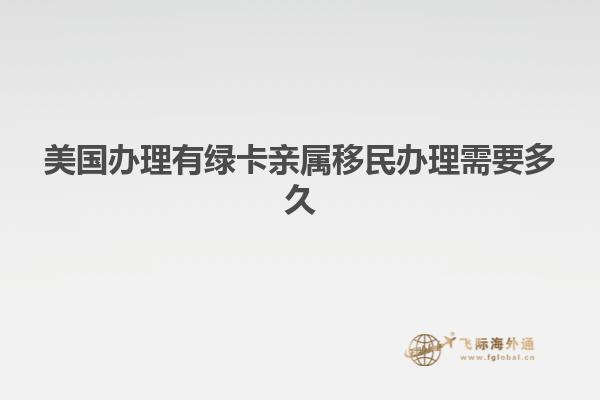 美国办理有绿卡亲属移民办理需要多久