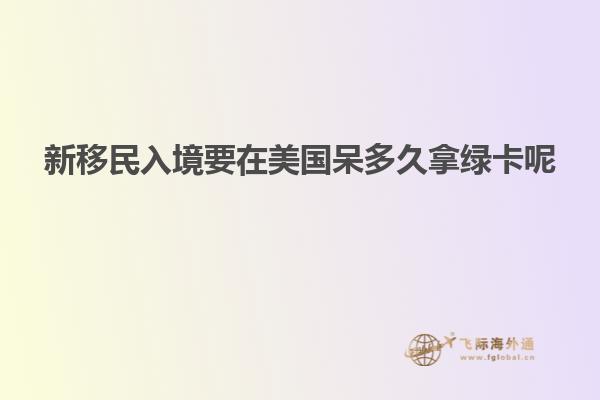 新移民入境要在美国呆多久拿绿卡呢
