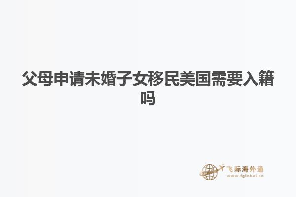 父母申请未婚子女移民美国需要入籍吗
