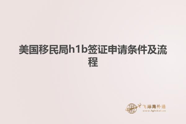 美国移民局h1b签证申请条件及流程