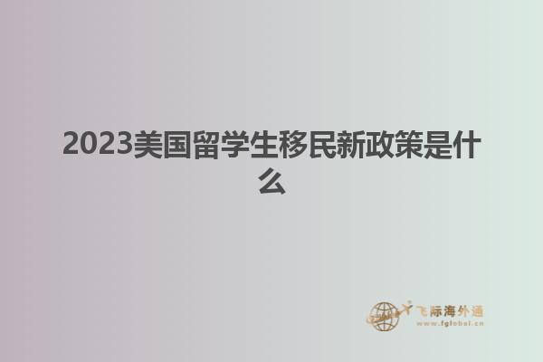 2023美国留学生移民新政策是什么