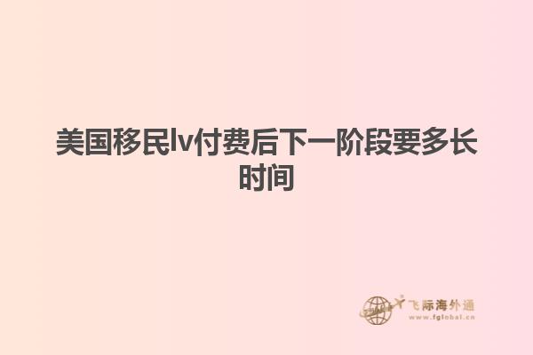 美国移民lv付费后下一阶段要多长时间