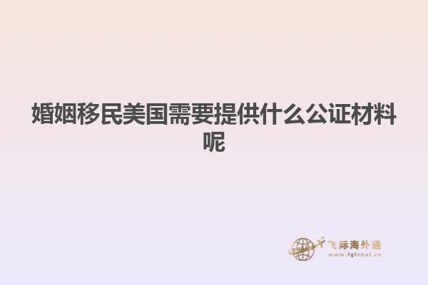 婚姻移民美国需要提供什么公证材料呢