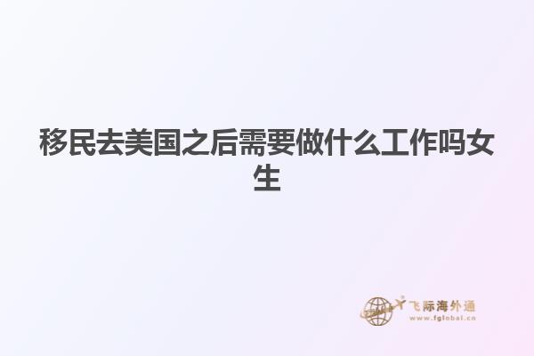 移民去美国之后需要做什么工作吗女生