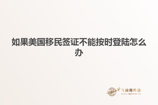 如果美国移民签证不能按时登陆怎么办