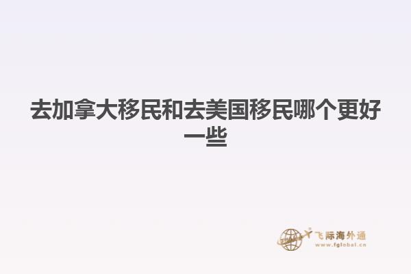 去加拿大移民和去美国移民哪个更好一些