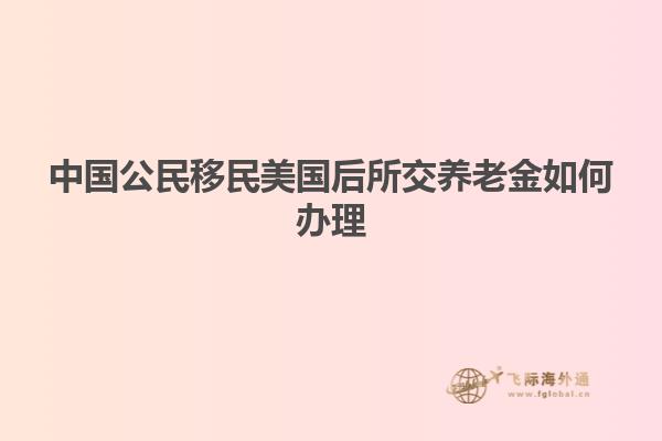 中国公民移民美国后所交养老金如何办理