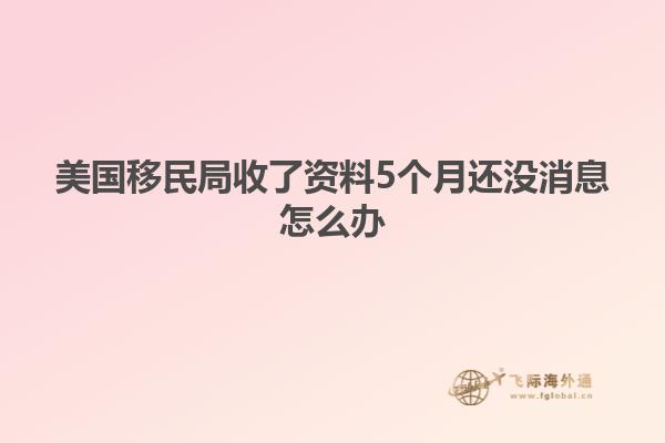 美国移民局收了资料5个月还没消息怎么办