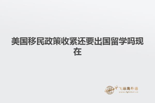 美国移民政策收紧还要出国留学吗现在