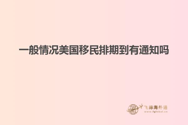 一般情况美国移民排期到有通知吗