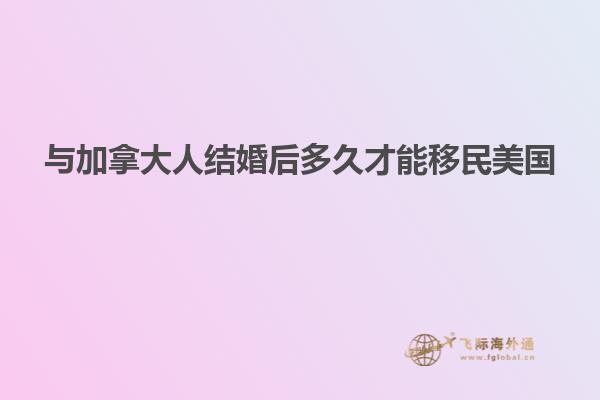 与加拿大人结婚后多久才能移民美国
