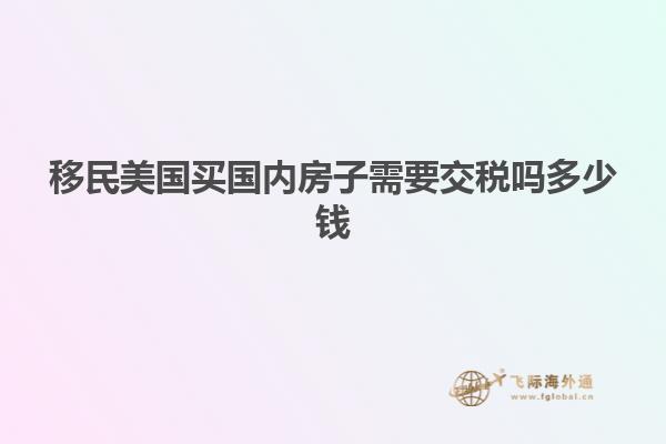 移民美国买国内房子需要交税吗多少钱