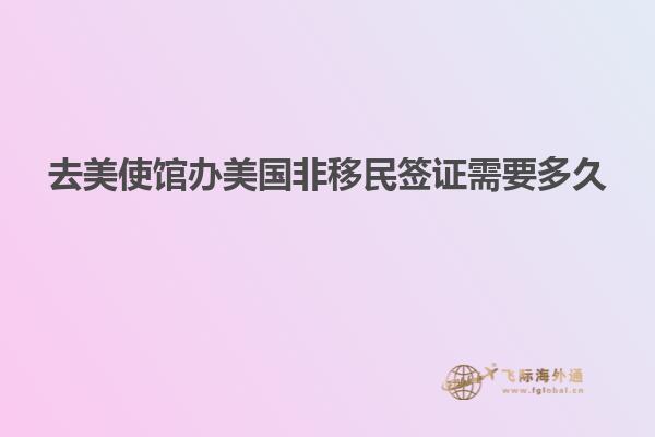 去美使馆办美国非移民签证需要多久