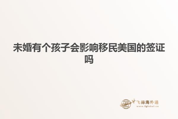 未婚有个孩子会影响移民美国的签证吗