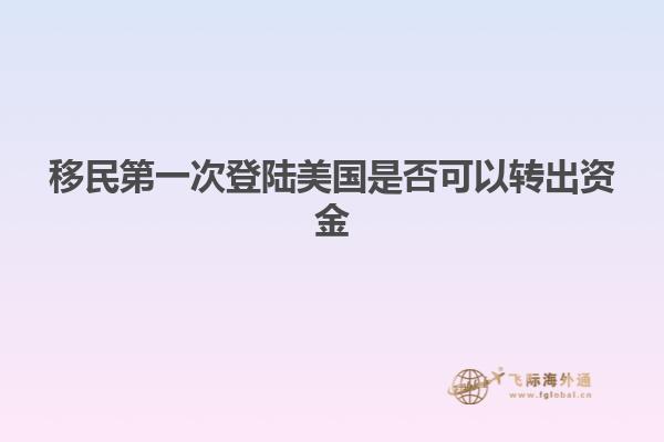 移民第一次登陆美国是否可以转出资金