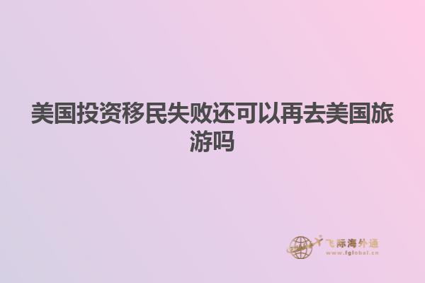 美国投资移民失败还可以再去美国旅游吗