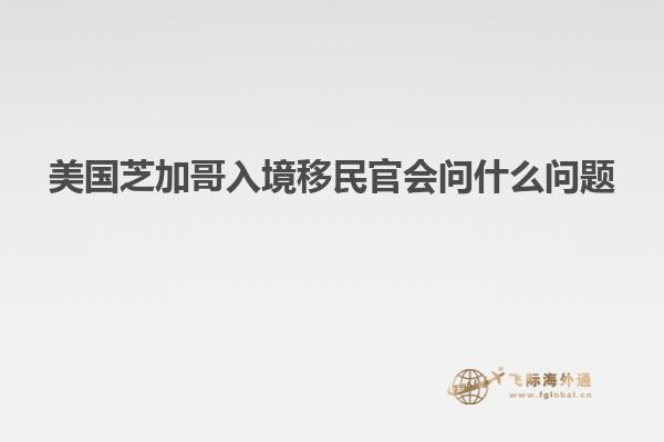 美国芝加哥入境移民官会问什么问题