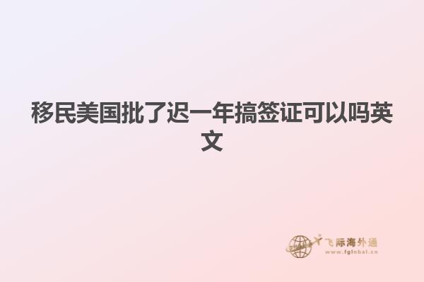移民美国批了迟一年搞签证可以吗英文