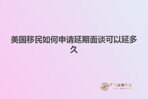 美国移民如何申请延期面谈可以延多久