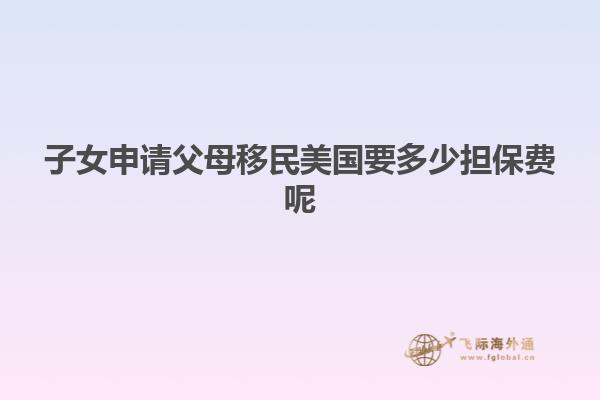 子女申请父母移民美国要多少担保费呢