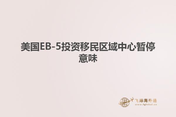 美国EB-5投资移民区域中心暂停意味