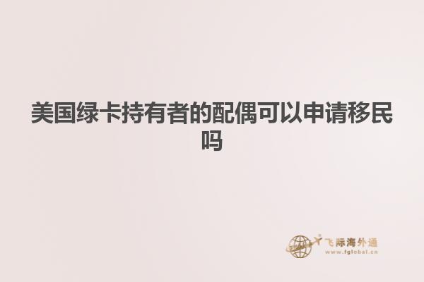 美国绿卡持有者的配偶可以申请移民吗
