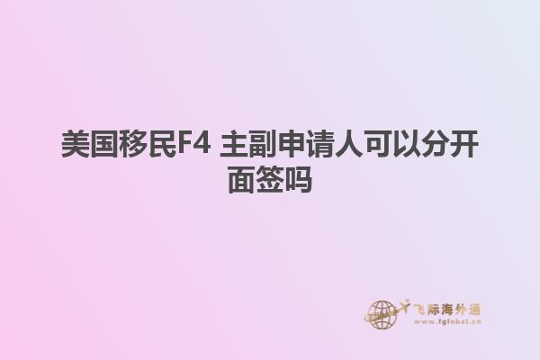 美国移民F4 主副申请人可以分开面签吗