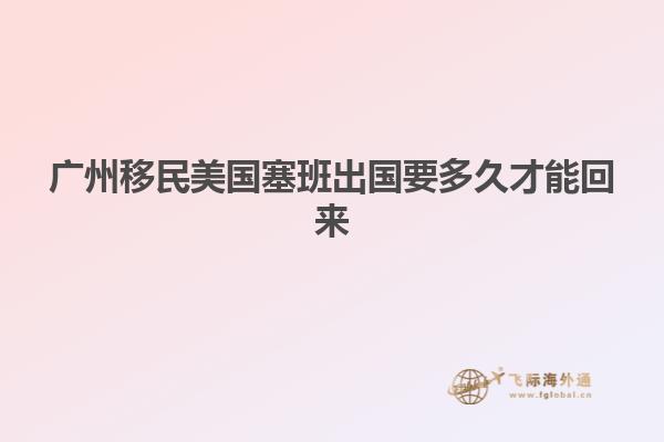 广州移民美国塞班出国要多久才能回来