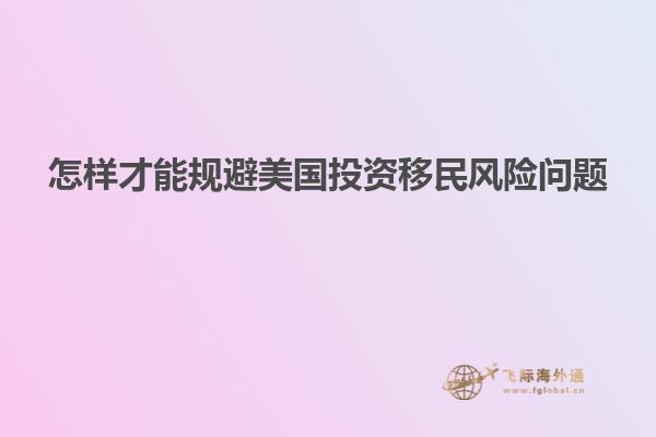 怎样才能规避美国投资移民风险问题