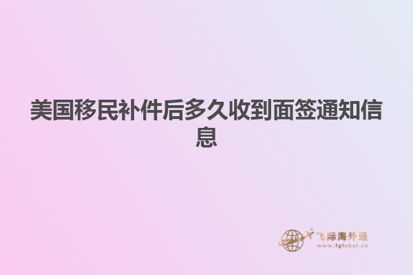 美国移民补件后多久收到面签通知信息