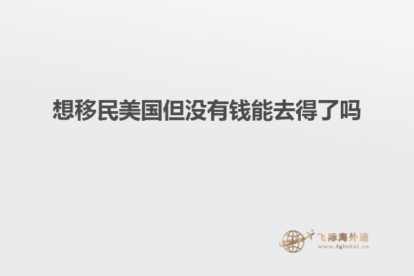 想移民美国但没有钱能去得了吗