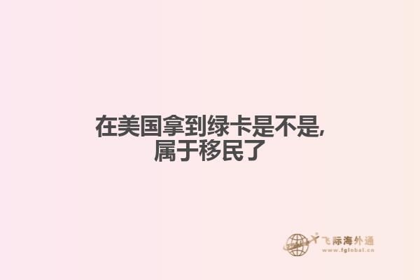 在美国拿到绿卡是不是,属于移民了
