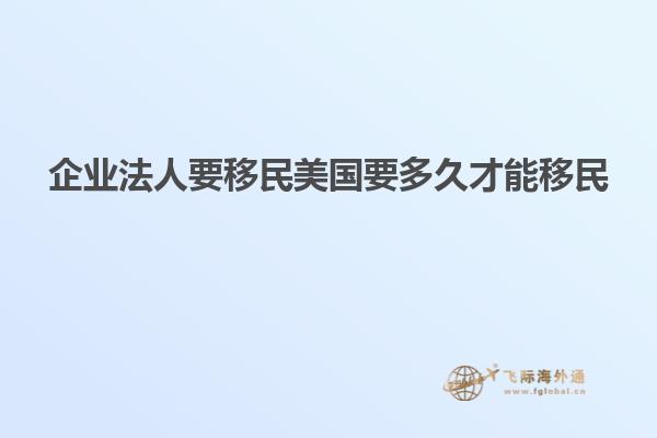 企业法人要移民美国要多久才能移民