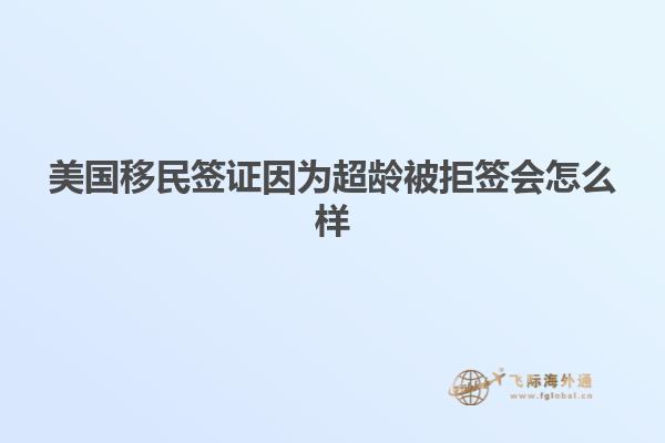 美国移民签证因为超龄被拒签会怎么样