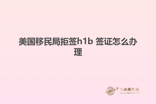 美国移民局拒签h1b 签证怎么办理