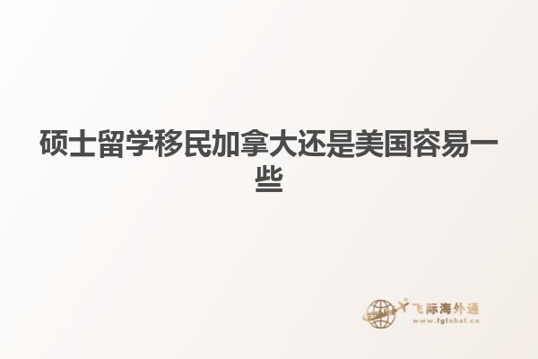硕士留学移民加拿大还是美国容易一些