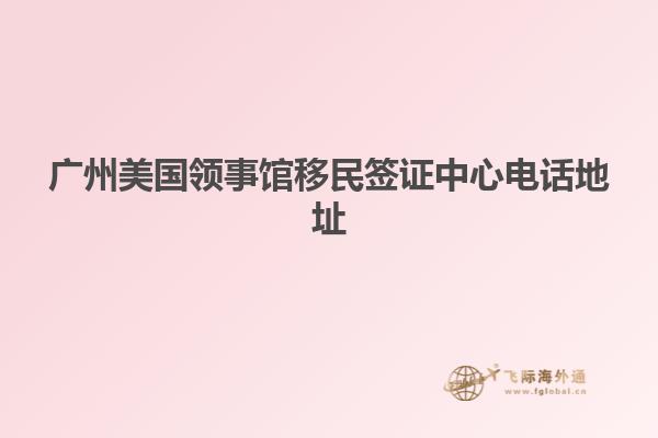 广州美国领事馆移民签证中心电话地址