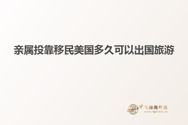 亲属投靠移民美国多久可以出国旅游