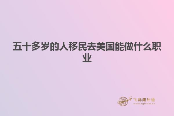 五十多岁的人移民去美国能做什么职业